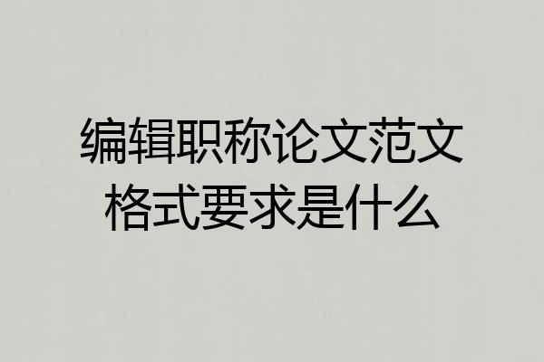 编辑职称论文范文格式要求是什么