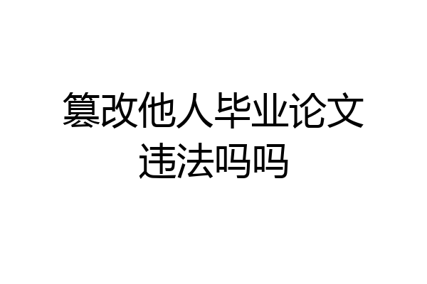 篡改他人毕业论文违法吗吗