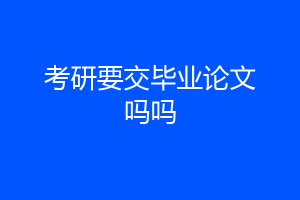 考研要交毕业论文吗吗