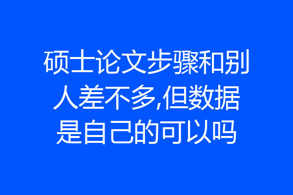 硕士论文步骤和别人差不多,但数据是自己的可以吗