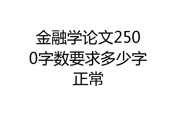金融学论文2500字数要求多少字正常