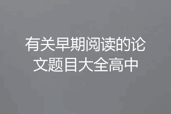 有关早期阅读的论文题目大全高中