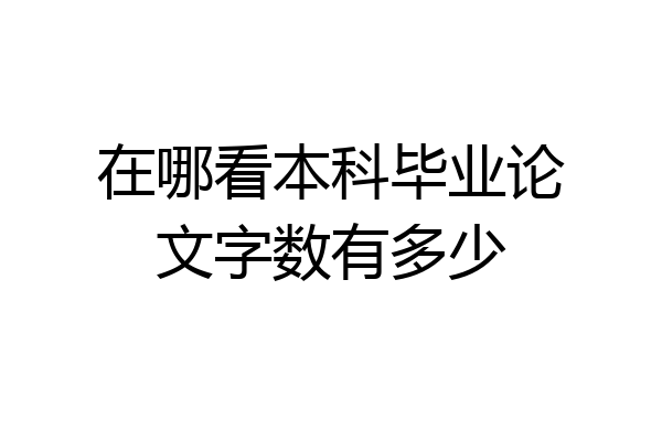 在哪看本科毕业论文字数有多少