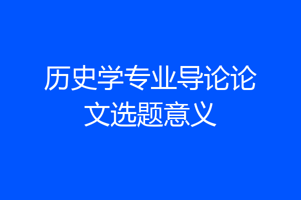 历史学专业导论论文选题意义