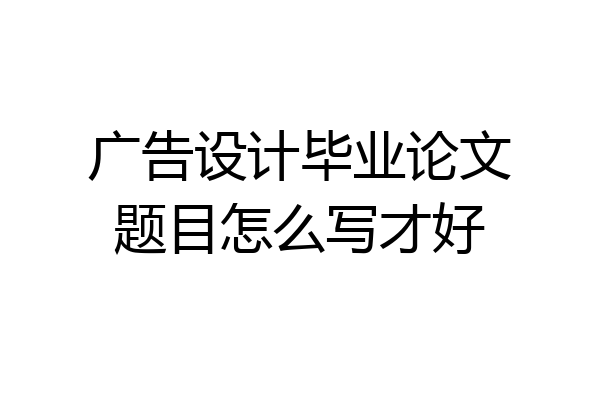 广告设计毕业论文题目怎么写才好