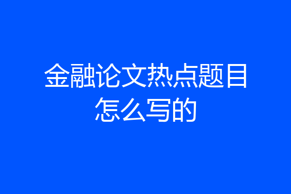 金融论文热点题目怎么写的