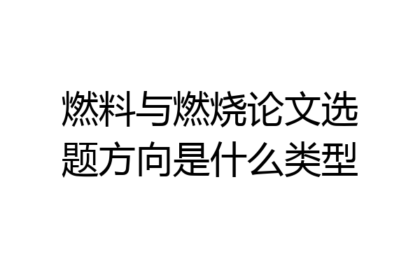 燃料与燃烧论文选题方向是什么类型
