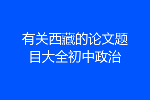 有关西藏的论文题目大全初中政治
