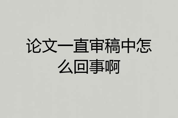 论文一直审稿中怎么回事啊