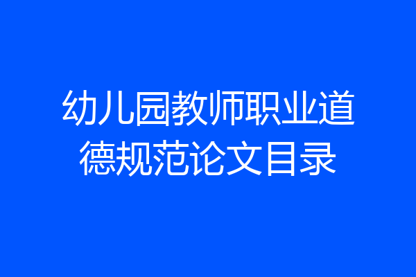 幼儿园教师职业道德规范论文目录