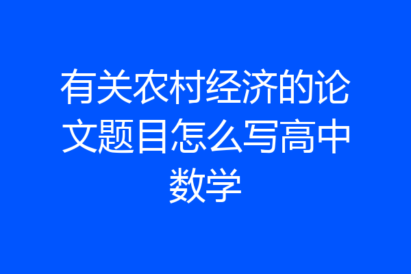 有关农村经济的论文题目怎么写高中数学