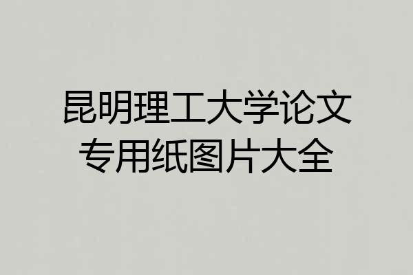 昆明理工大学论文专用纸图片大全