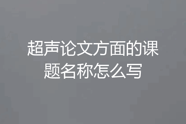 超声论文方面的课题名称怎么写