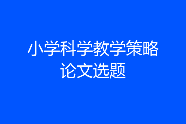 小学科学教学策略论文选题