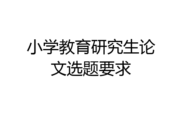 小学教育研究生论文选题要求