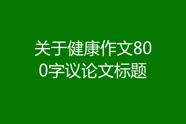 关于健康作文800字议论文标题