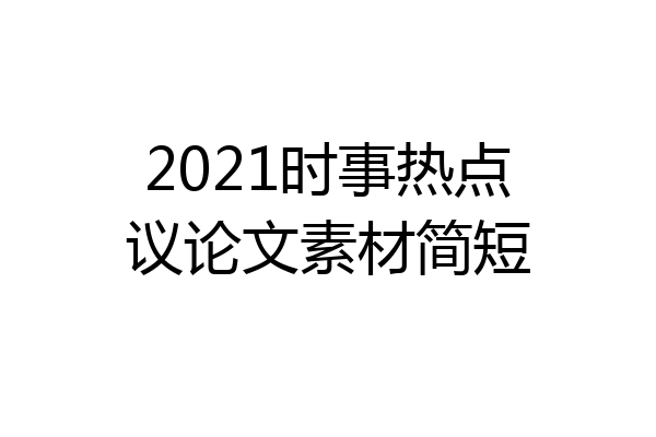 2021时事热点议论文素材简短