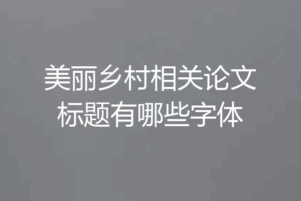 美丽乡村相关论文标题有哪些字体