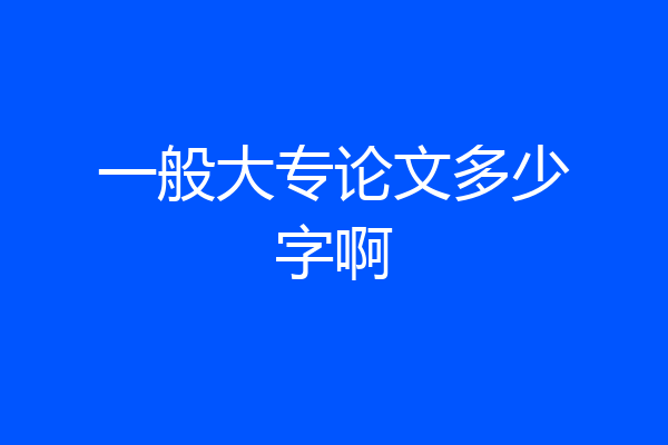 一般大专论文多少字啊