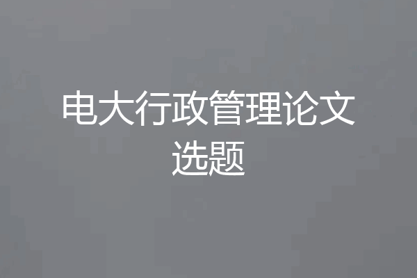 电大行政管理论文选题