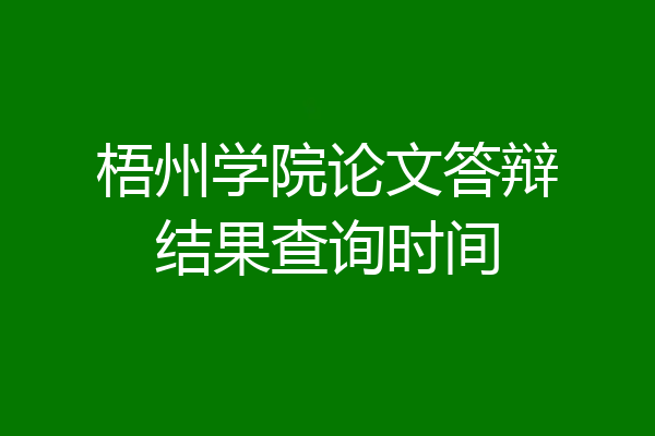 梧州学院论文答辩结果查询时间