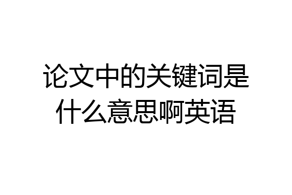 论文中的关键词是什么意思啊英语