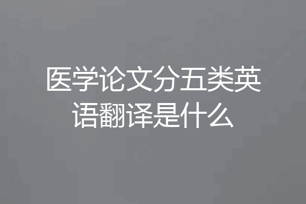 医学论文分五类英语翻译是什么