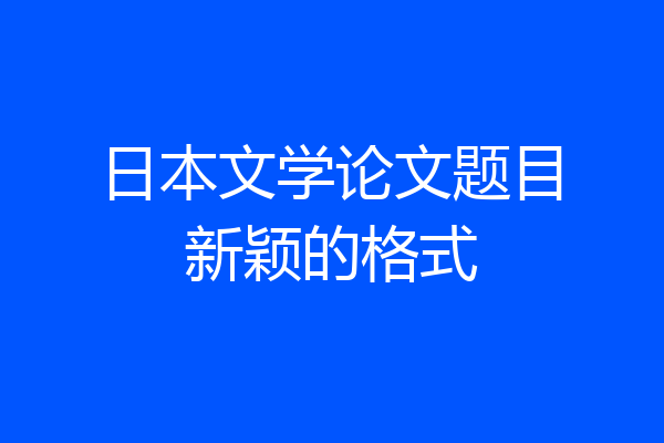 日本文学论文题目新颖的格式