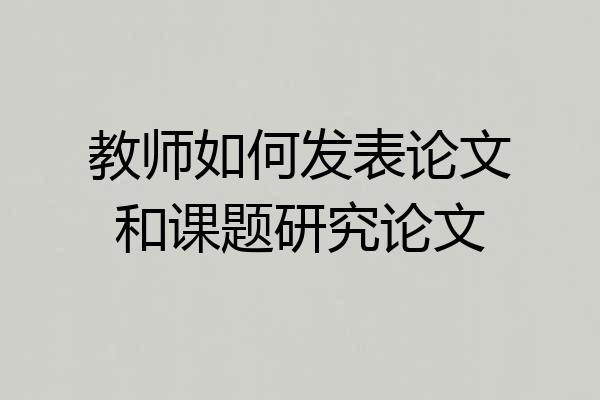 教师如何发表论文和课题研究论文