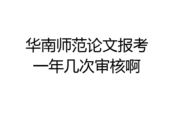 华南师范论文报考一年几次审核啊