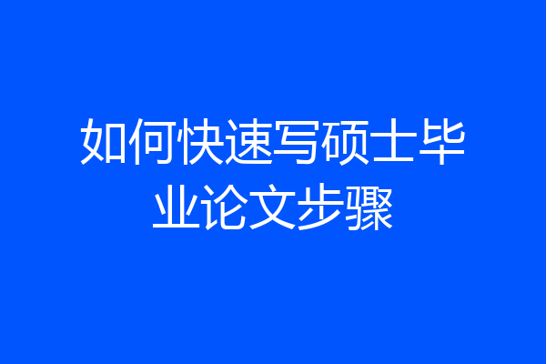 如何快速写硕士毕业论文步骤