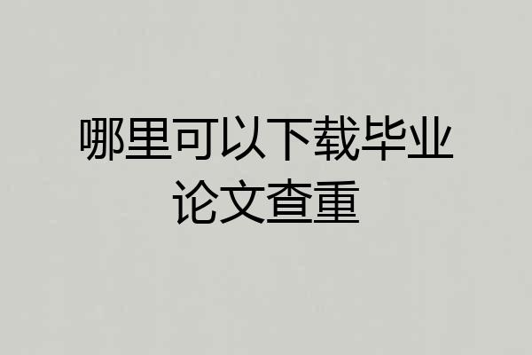 哪里可以下载毕业论文查重
