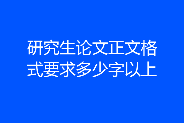 研究生论文正文格式要求多少字以上