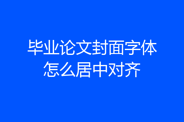 毕业论文封面字体怎么居中对齐