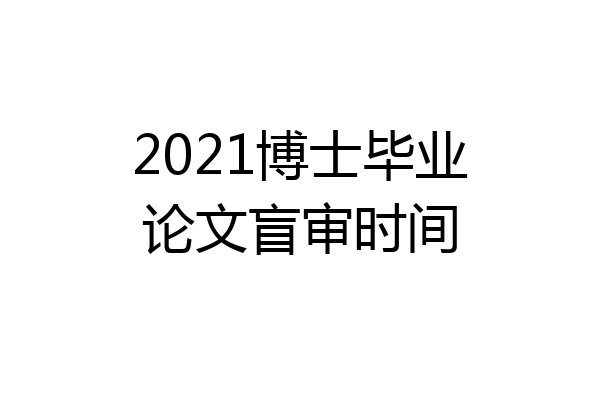 2021博士毕业论文盲审时间