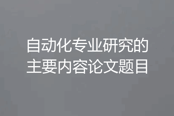 自动化专业研究的主要内容论文题目