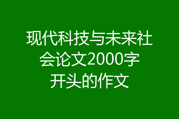 现代科技与未来社会论文2000字开头的作文
