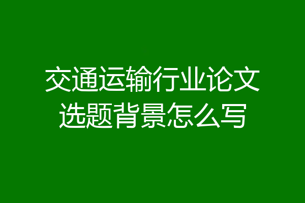 交通运输行业论文选题背景怎么写