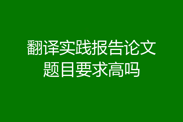 翻译实践报告论文题目要求高吗