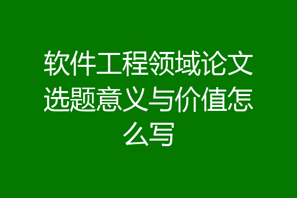 软件工程领域论文选题意义与价值怎么写