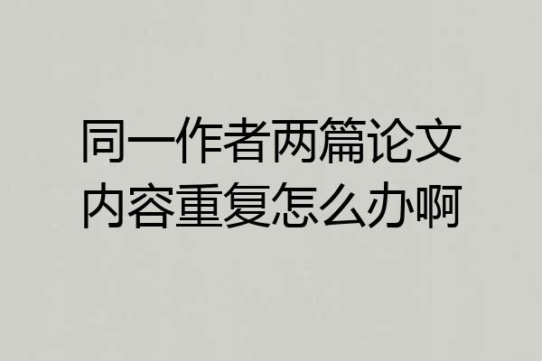 同一作者两篇论文内容重复怎么办啊