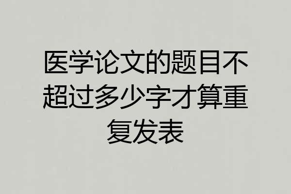 医学论文的题目不超过多少字才算重复发表