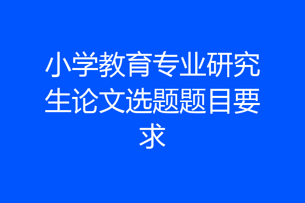 小学教育专业研究生论文选题题目要求