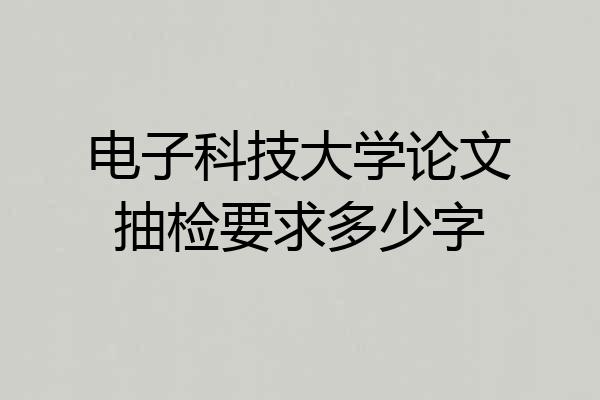 电子科技大学论文抽检要求多少字