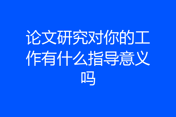 论文研究对你的工作有什么指导意义吗