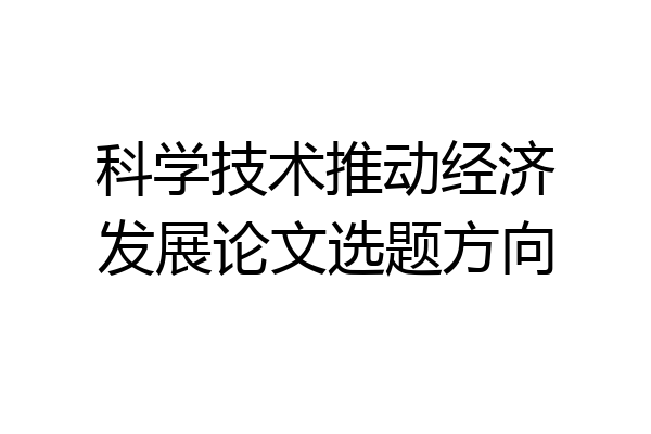科学技术推动经济发展论文选题方向