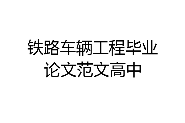 铁路车辆工程毕业论文范文高中