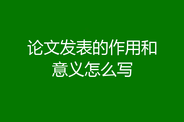 论文发表的作用和意义怎么写