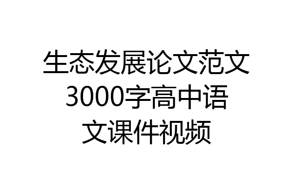 生态发展论文范文3000字高中语文课件视频