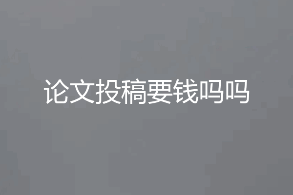论文投稿要钱吗吗